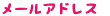 メールアドレス